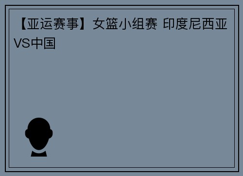 【亚运赛事】女篮小组赛 印度尼西亚VS中国